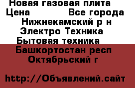 Новая газовая плита  › Цена ­ 4 500 - Все города, Нижнекамский р-н Электро-Техника » Бытовая техника   . Башкортостан респ.,Октябрьский г.